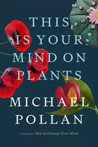 This Is Your Mind on Plants - Michael Pollan
